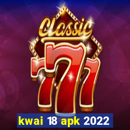 kwai 18 apk 2022